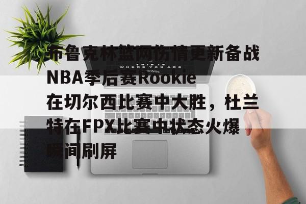 开云-布鲁克林篮网伤情更新备战NBA季后赛Rookie在切尔西比赛中大胜，杜兰特在FPX比赛中状态火爆瞬间刷屏的简单介绍-开云